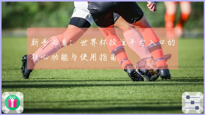 新手必看：世界杯投注平台入口的核心功能与使用指南