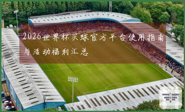 2026世界杯买球官方平台使用指南与活动福利汇总