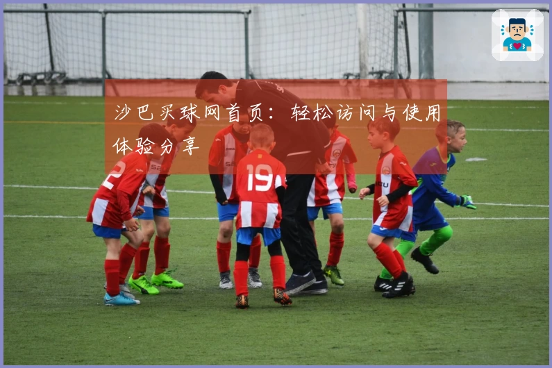 沙巴买球网首页：轻松访问与使用体验分享