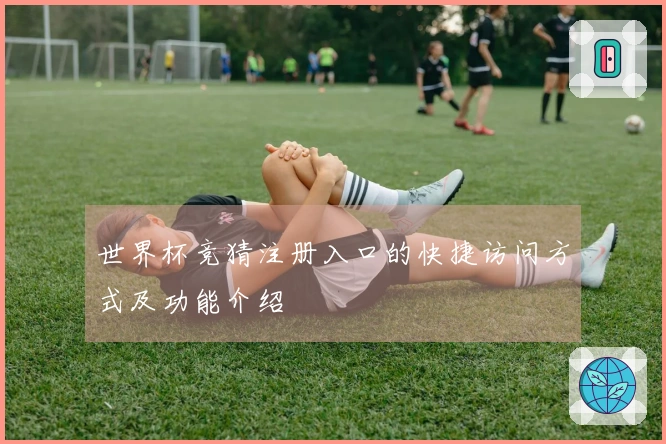 世界杯竞猜注册入口的快捷访问方式及功能介绍