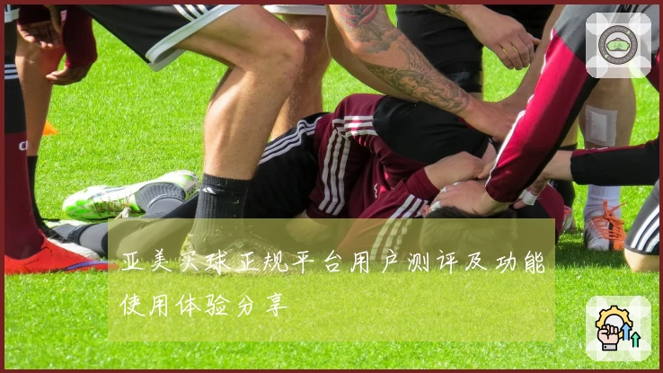 亚美买球正规平台用户测评及功能使用体验分享