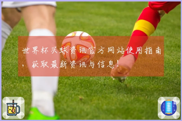 世界杯买球资讯官方网站使用指南，获取最新资讯与信息！