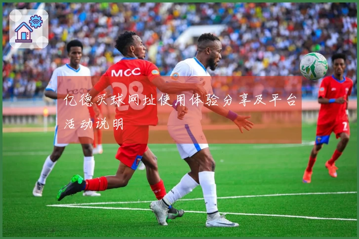 亿德买球网址使用体验分享及平台活动说明