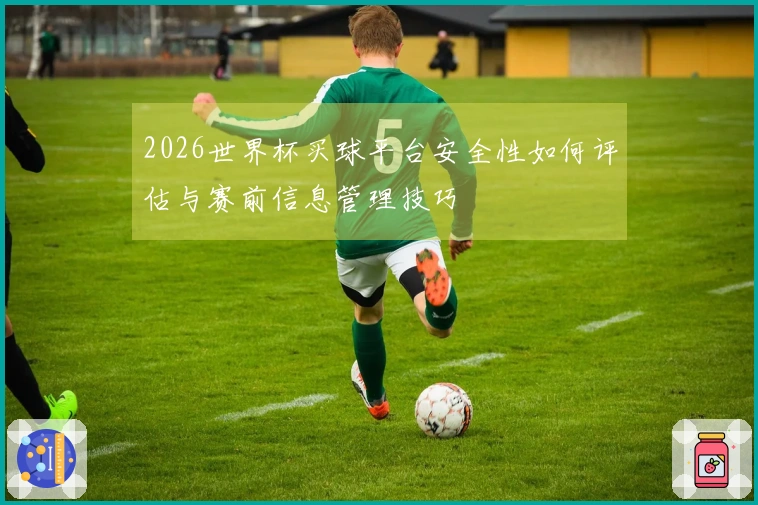 2026世界杯买球平台安全性如何评估与赛前信息管理技巧