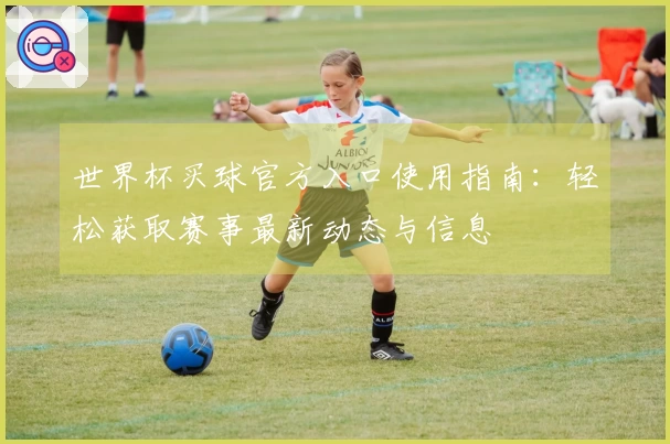 世界杯买球官方入口使用指南：轻松获取赛事最新动态与信息