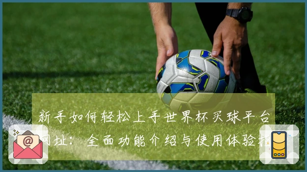 新手如何轻松上手世界杯买球平台网址：全面功能介绍与使用体验指南