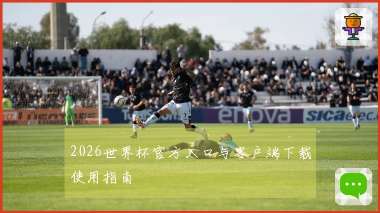 2026世界杯官方入口与客户端下载使用指南