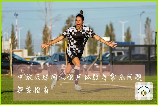 中欧买球网站使用体验与常见问题解答指南