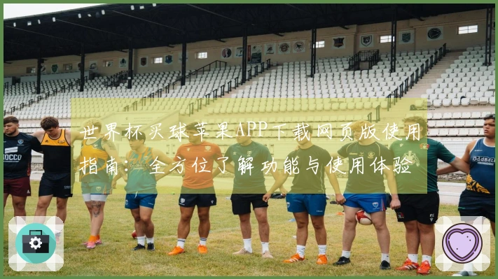 世界杯买球苹果APP下载网页版使用指南：全方位了解功能与使用体验