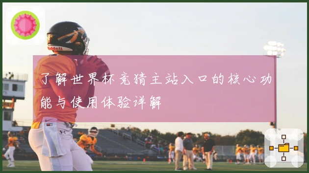 了解世界杯竞猜主站入口的核心功能与使用体验详解