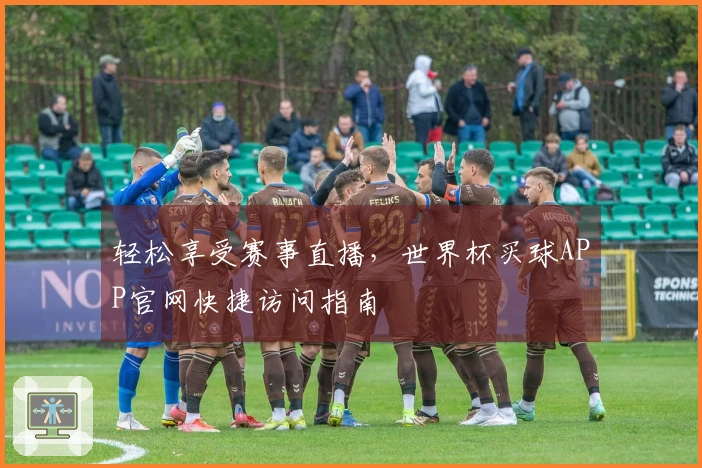 轻松享受赛事直播，世界杯买球APP官网快捷访问指南