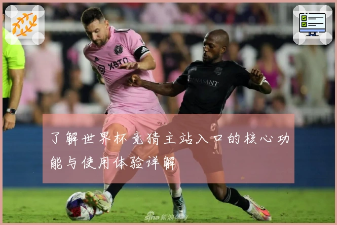 了解世界杯竞猜主站入口的核心功能与使用体验详解