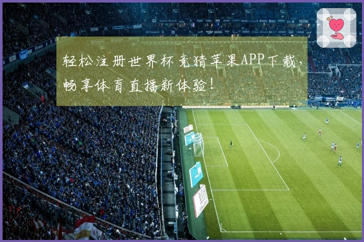 轻松注册世界杯竞猜苹果APP下载，畅享体育直播新体验！