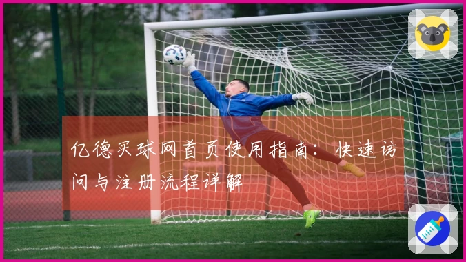 亿德买球网首页使用指南：快速访问与注册流程详解