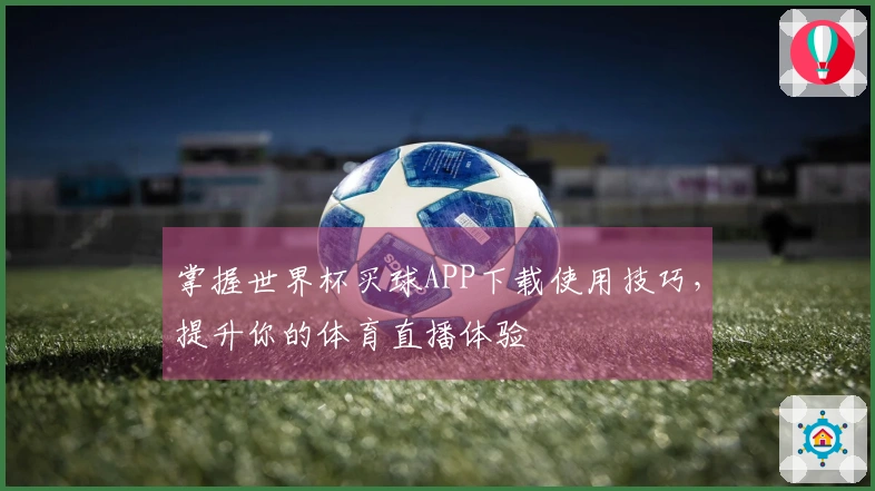 掌握世界杯买球APP下载使用技巧，提升你的体育直播体验