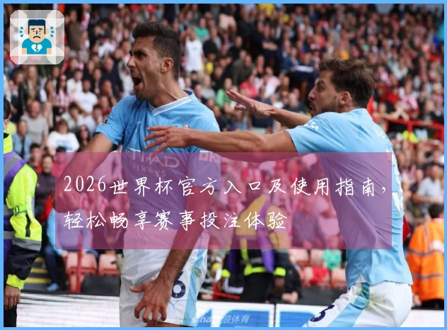 2026世界杯官方入口及使用指南，轻松畅享赛事投注体验