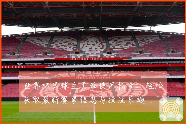 世界杯买球主页面使用指南：轻松获取最新赛事信息与投注乐趣
