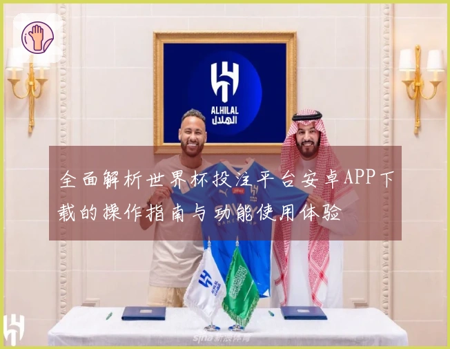 全面解析世界杯投注平台安卓APP下载的操作指南与功能使用体验