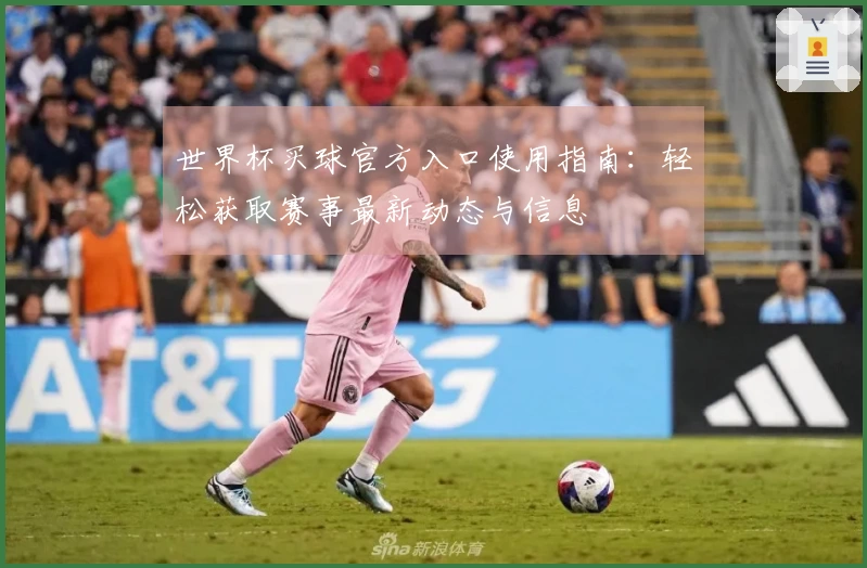 世界杯买球官方入口使用指南：轻松获取赛事最新动态与信息
